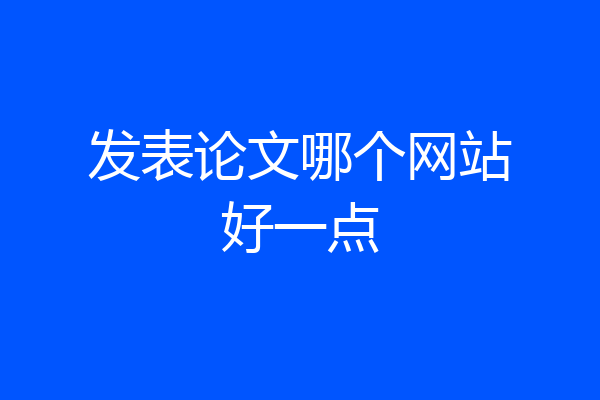 发表论文哪个网站好一点