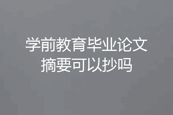 学前教育毕业论文摘要可以抄吗