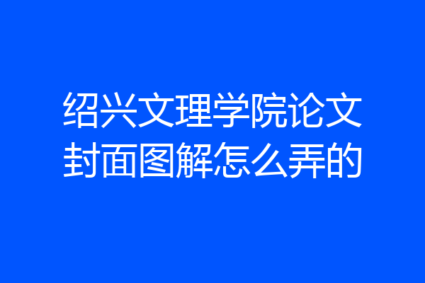 绍兴文理学院论文封面图解怎么弄的