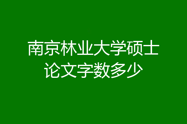 南京林业大学硕士论文字数多少
