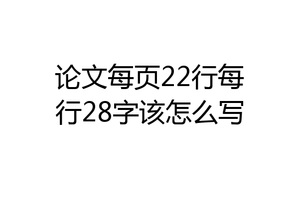 论文每页22行每行28字该怎么写