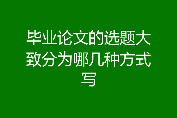 毕业论文的选题大致分为哪几种方式写