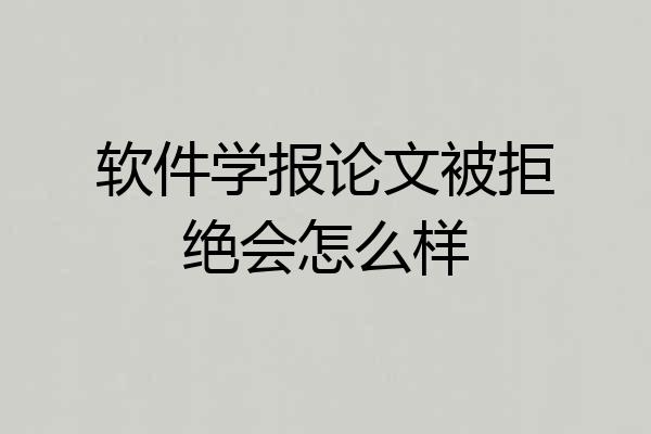 软件学报论文被拒绝会怎么样