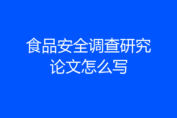 食品安全调查研究论文怎么写