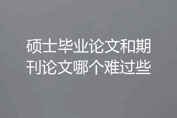 硕士毕业论文和期刊论文哪个难过些