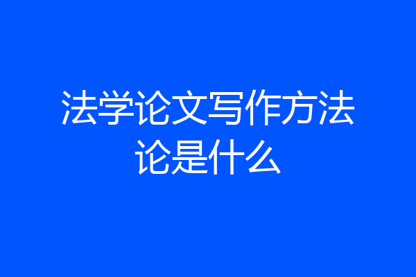 法学论文写作方法论是什么