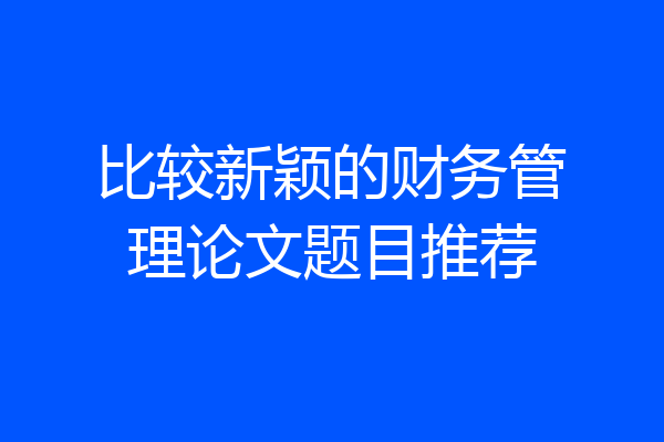 比较新颖的财务管理论文题目推荐