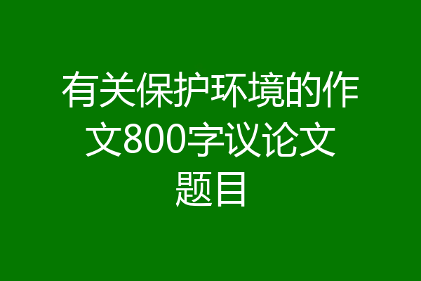 有关保护环境的作文800字议论文题目