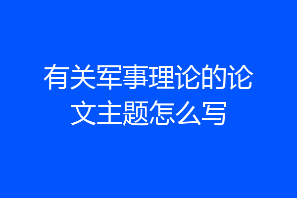 有关军事理论的论文主题怎么写