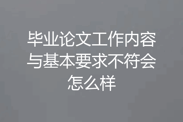 毕业论文工作内容与基本要求不符会怎么样