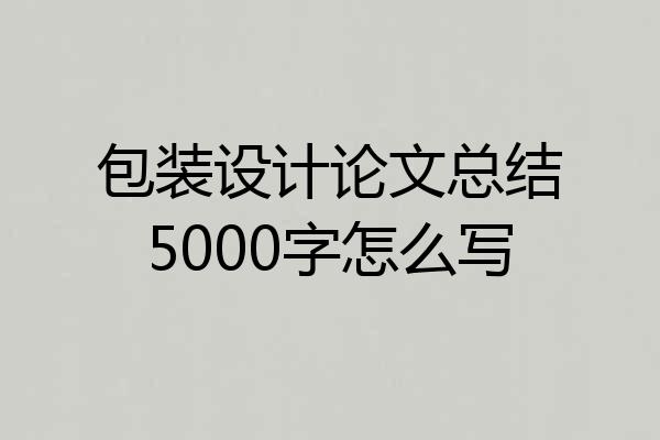 包装设计论文总结5000字怎么写