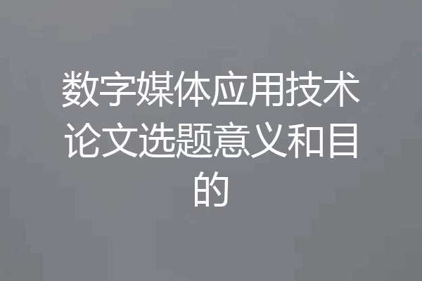 数字媒体应用技术论文选题意义和目的