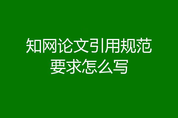知网论文引用规范要求怎么写