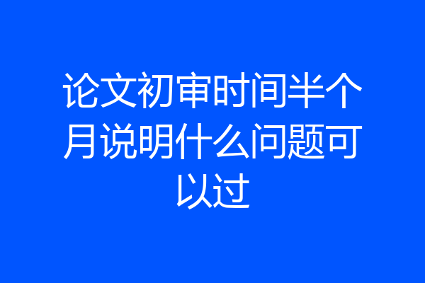 论文初审时间半个月说明什么问题可以过
