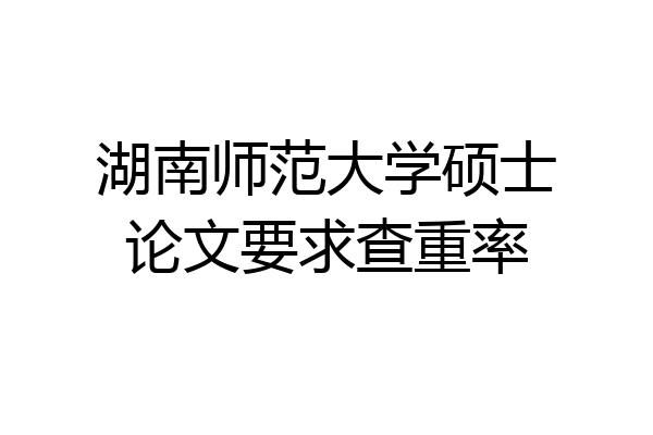 湖南师范大学硕士论文要求查重率