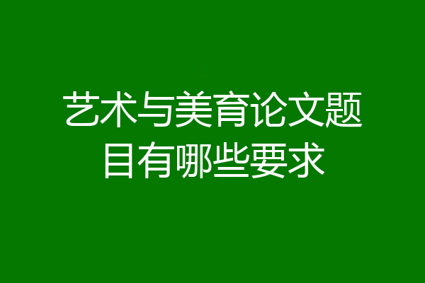 艺术与美育论文题目有哪些要求
