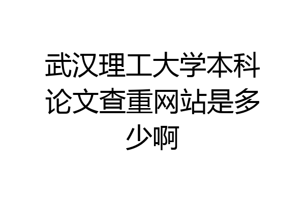 武汉理工大学本科论文查重网站是多少啊