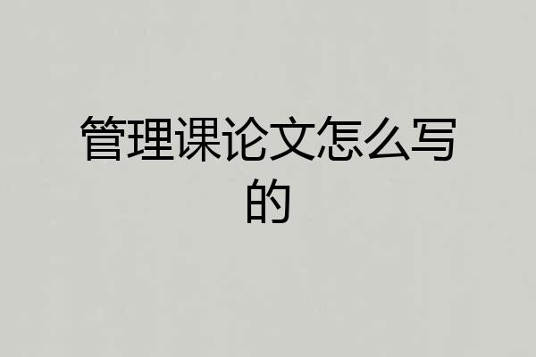 管理课论文怎么写的