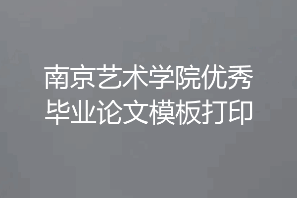 南京艺术学院优秀毕业论文模板打印