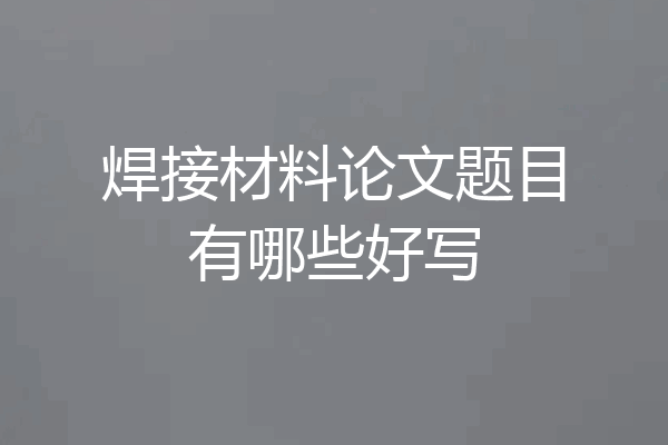 焊接材料论文题目有哪些好写