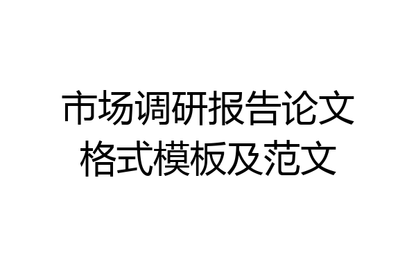 市场调研报告论文格式模板及范文