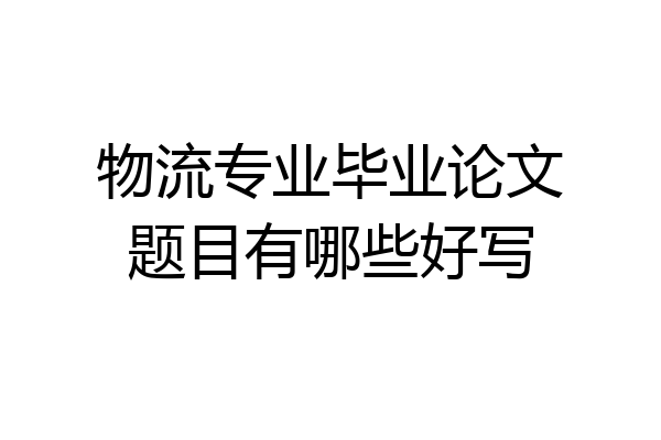 物流专业毕业论文题目有哪些好写