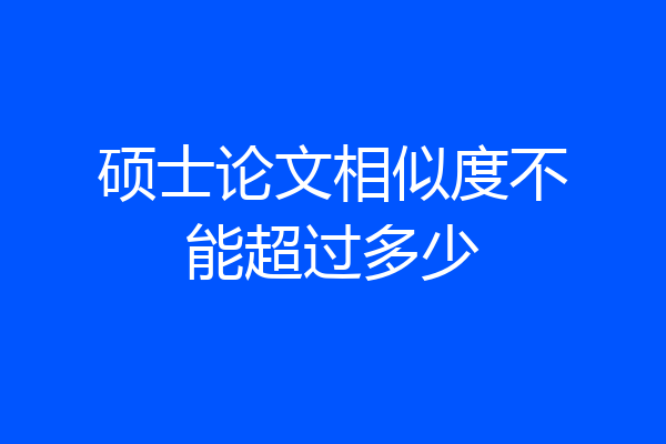 硕士论文相似度不能超过多少