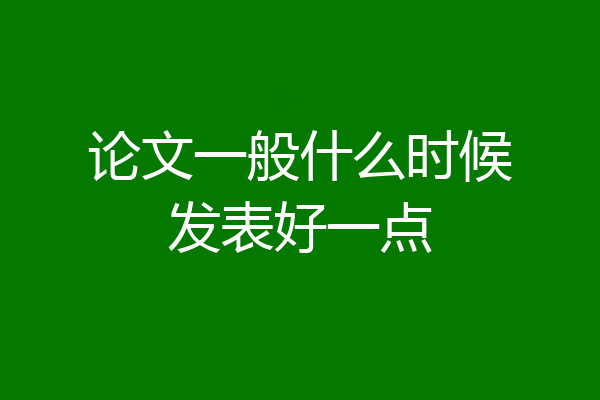 论文一般什么时候发表好一点