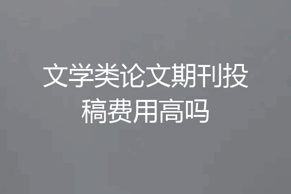 文学类论文期刊投稿费用高吗