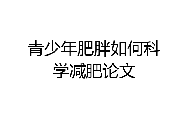 青少年肥胖如何科学减肥论文