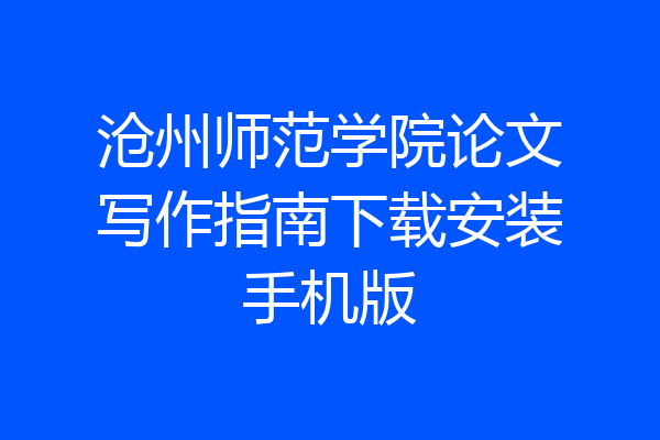 沧州师范学院论文写作指南下载安装手机版