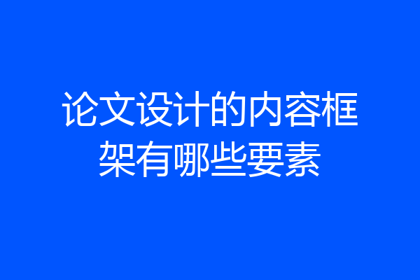 论文设计的内容框架有哪些要素
