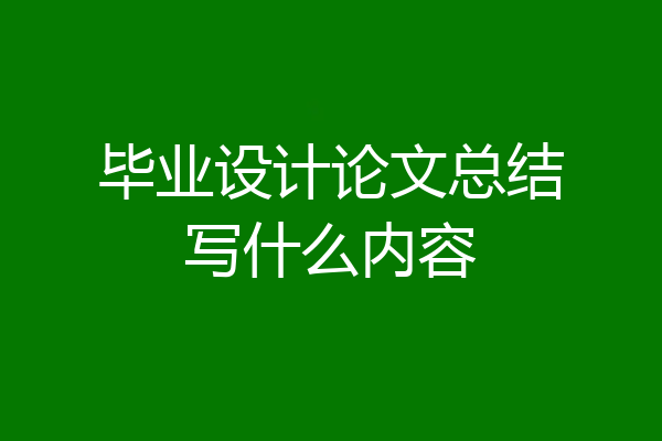 毕业设计论文总结写什么内容