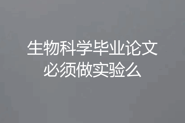 生物科学毕业论文必须做实验么