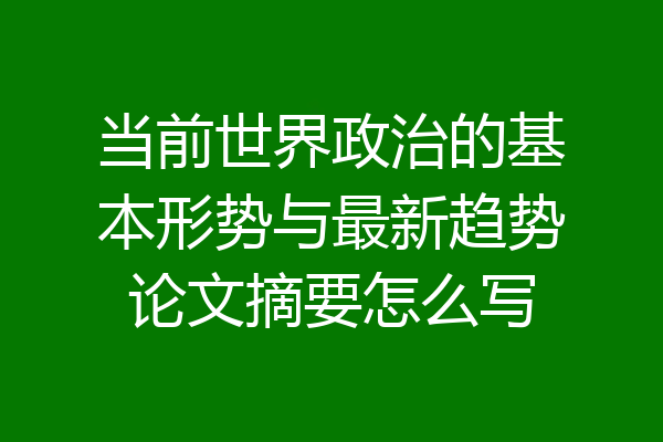 当前世界政治的基本形势与最新趋势论文摘要怎么写
