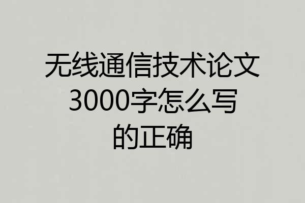无线通信技术论文3000字怎么写的正确
