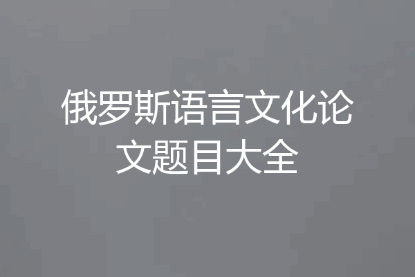 俄罗斯语言文化论文题目大全
