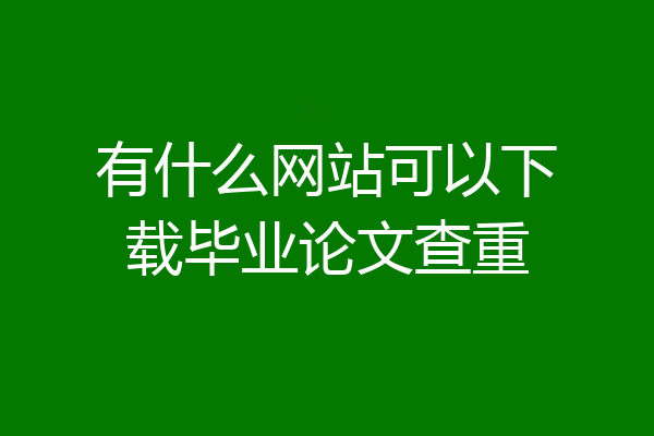 有什么网站可以下载毕业论文查重
