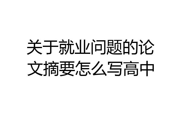 关于就业问题的论文摘要怎么写高中