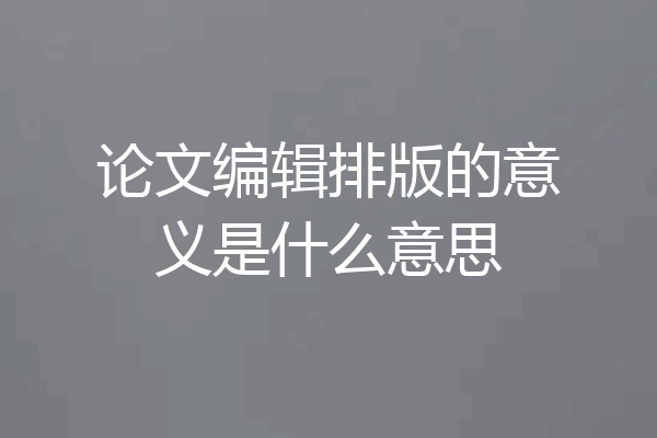 论文编辑排版的意义是什么意思