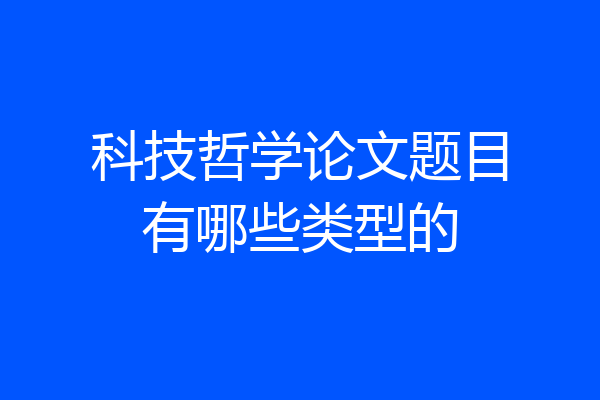 科技哲学论文题目有哪些类型的