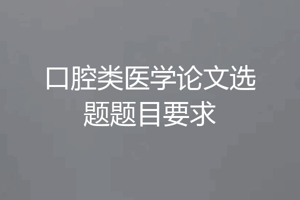 口腔类医学论文选题题目要求