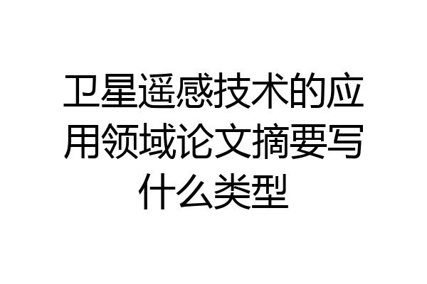 卫星遥感技术的应用领域论文摘要写什么类型