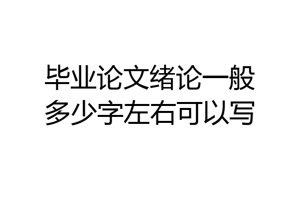 毕业论文绪论一般多少字左右可以写