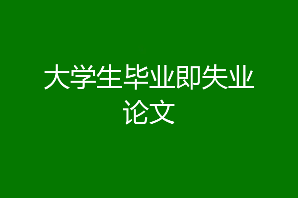 大学生毕业即失业论文