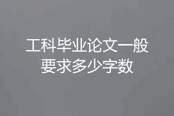 工科毕业论文一般要求多少字数