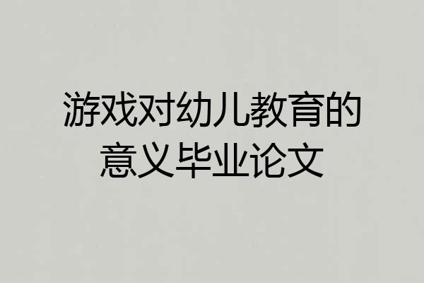 游戏对幼儿教育的意义毕业论文
