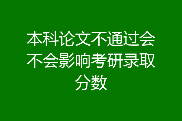 本科论文不通过会不会影响考研录取分数