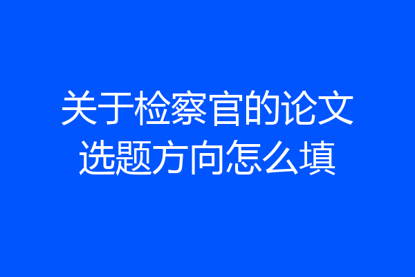 关于检察官的论文选题方向怎么填