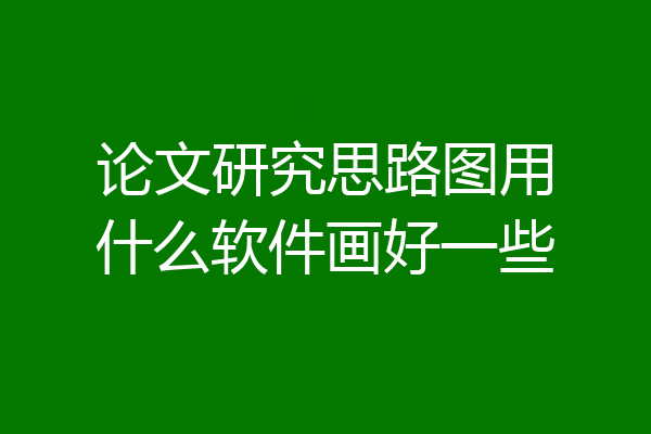 论文研究思路图用什么软件画好一些